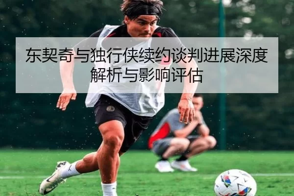 东契奇与独行侠续约谈判进展深度解析与影响评估