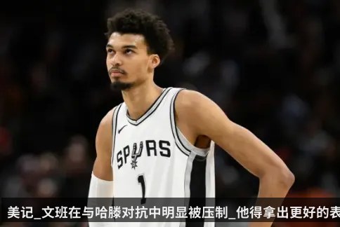 美记_文班在与哈滕对抗中明显被压制_他得拿出更好的表现